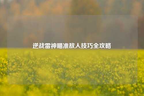 逆战雷神瞄准敌人技巧全攻略