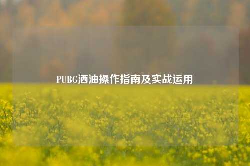 PUBG洒油操作指南及实战运用