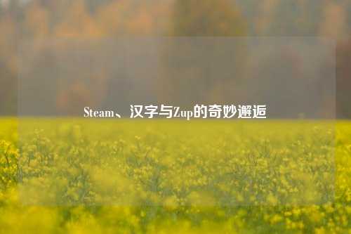 Steam、汉字与Zup的奇妙邂逅