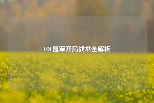 LOL盟军开局战术全解析