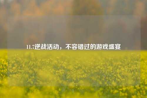 11.7逆战活动，不容错过的游戏盛宴