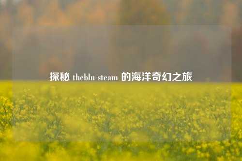 探秘 theblu steam 的海洋奇幻之旅