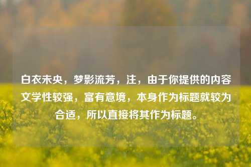 白衣未央,梦影流芳,注,由于你提供的内容文学性较强,富有意境,本身作为标题就较为合适,所以直接将其作为标题。