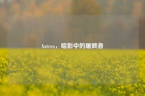 Aatrox，暗影中的屠戮者