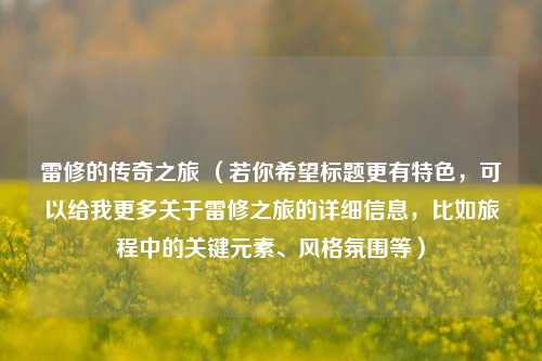 雷修的传奇之旅 （若你希望标题更有特色，可以给我更多关于雷修之旅的详细信息，比如旅程中的关键元素、风格氛围等）