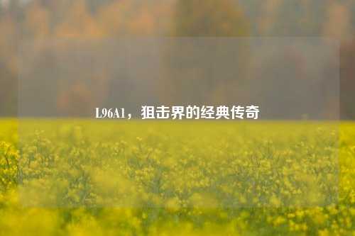 L96A1，狙击界的经典传奇
