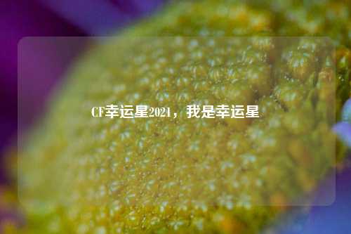 CF幸运星2021，我是幸运星
