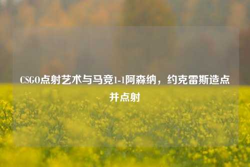 CSGO点射艺术与马竞1-1阿森纳，约克雷斯造点并点射