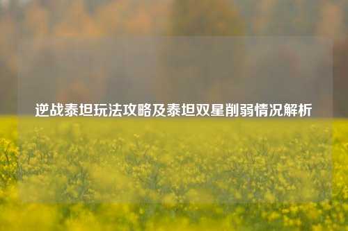 逆战泰坦玩法攻略及泰坦双星削弱情况解析