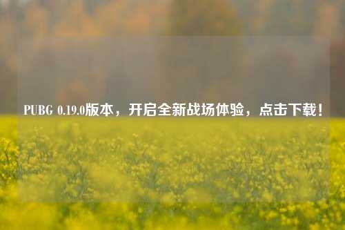 PUBG 0.19.0版本,开启全新战场体验,点击下载!