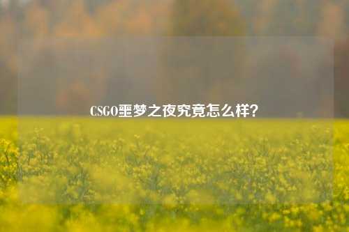 CSGO噩梦之夜究竟怎么样？