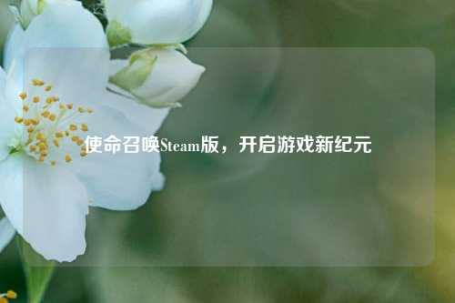 使命召唤Steam版，开启游戏新纪元