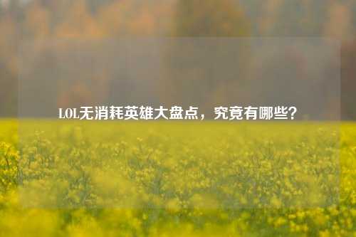 LOL无消耗英雄大盘点,究竟有哪些?