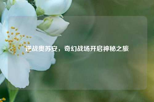 逆战奥苏安，奇幻战场开启神秘之旅