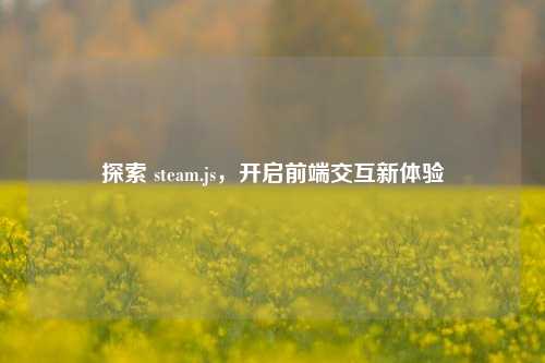 探索 steam.js,开启前端交互新体验