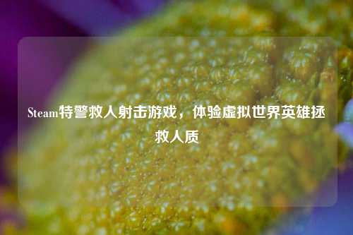 Steam特警救人射击游戏,体验虚拟世界英雄拯救人质