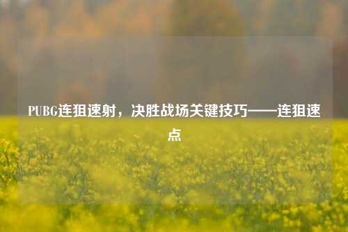 PUBG连狙速射，决胜战场关键技巧——连狙速点