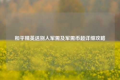 和平精英送别人军需及军需币超详细攻略