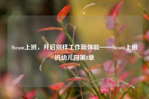Steam上班,开启别样工作新体验——Steam上班班幼儿园第8章