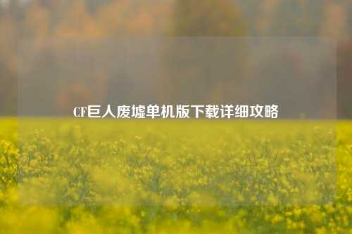 CF巨人废墟单机版下载详细攻略