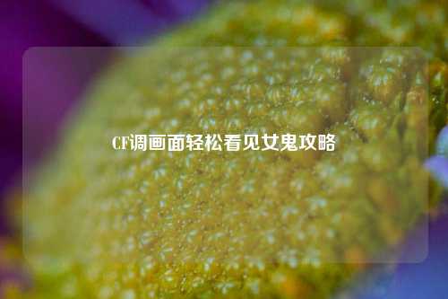 CF调画面轻松看见女鬼攻略