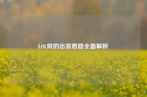 LOL烬的出装思路全面解析