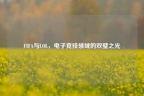 FIFA与LOL，电子竞技领域的双璧之光