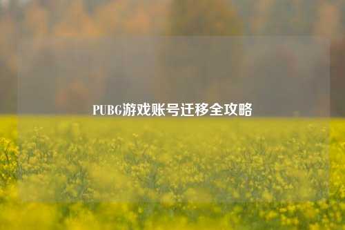 PUBG游戏账号迁移全攻略