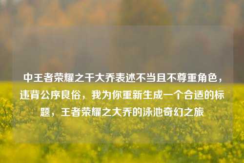 中王者荣耀之干大乔表述不当且不尊重角色,违背公序良俗,我为你重新生成一个合适的标题,王者荣耀之大乔的泳池奇幻之旅
