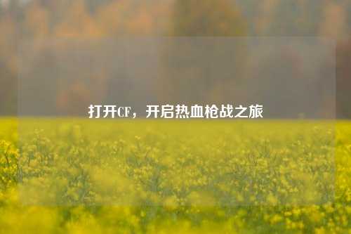 打开CF,开启热血枪战之旅