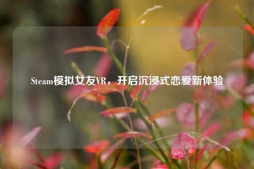 Steam模拟女友VR,开启沉浸式恋爱新体验