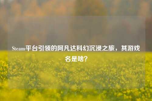 Steam平台引领的阿凡达科幻沉浸之旅，其游戏名是啥？
