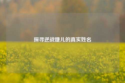 探寻逆战婕儿的真实姓名