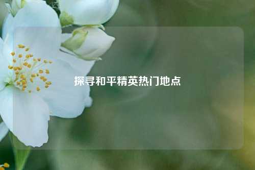 探寻和平精英热门地点